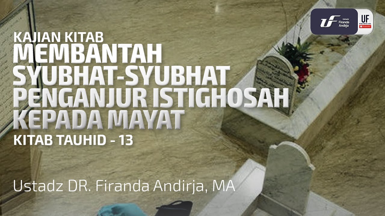 Membantah Syubhat-Syubhat Penganjur Istighasah Kepada Mayat - Ustadz Dr. Firanda Andirja M.A.