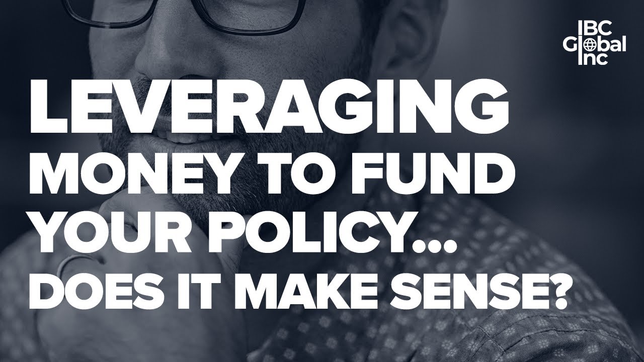 Leveraging Money To Fund Your Policy... Does It Make Sense? | IBC Global, Inc