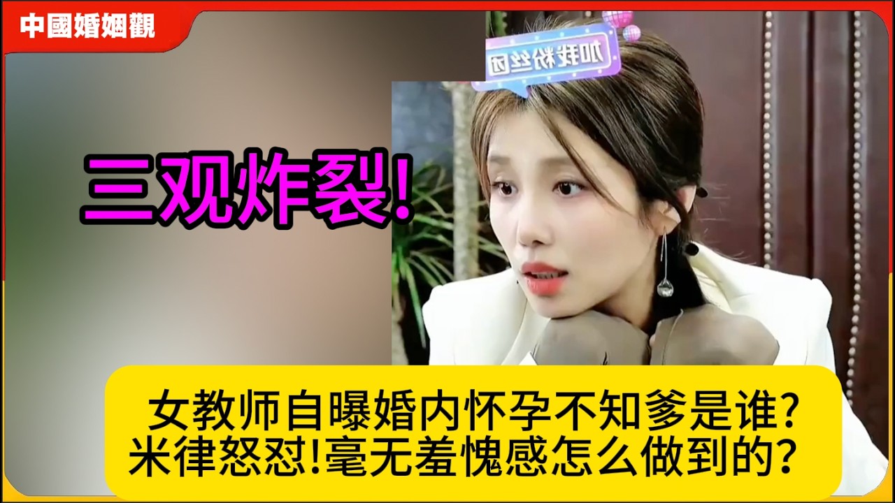 三观炸裂!女教师自曝婚内怀孕不知爹是谁?米律怒怼!毫无羞愧感怎么做到的？米小律中国婚姻观