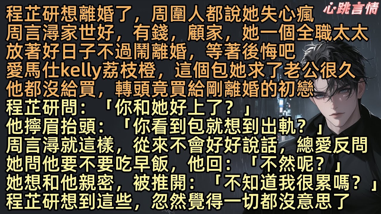 【離婚後冷面前夫火葬場了】「你和她好上了？」程芷研想離婚了，周圍人都說她失心瘋，周言潯家世好，有錢，顧家，一個全職太太放著好日子不過竟鬧離婚，全因她已發現老公背著她，買她求好久的愛馬仕給剛離婚的萬子芊