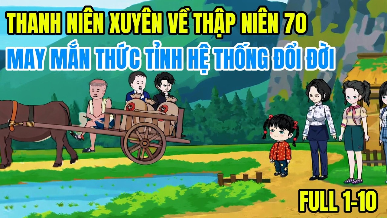 FULL 1-10: THANH NIÊN XUYÊN VỀ THẬP NIÊN 70 MAY NẮM THỨC TỈNH HỆ THỐNG ĐỔI ĐỜI @ĐôngĐôngreview