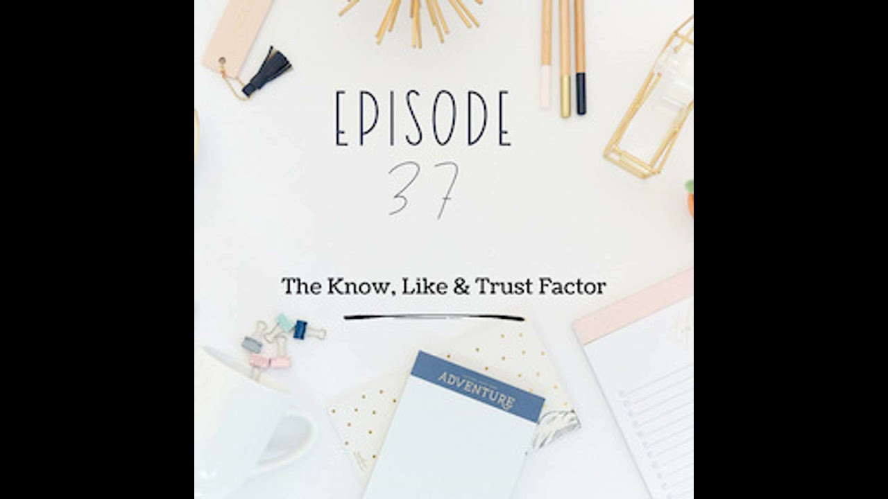 Ep 37 - The Know, Like & Trust Factor