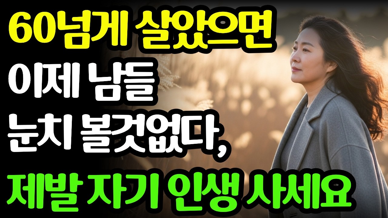 60넘으면  남 눈치 보지말고 자기인생 사세요!  나이들수록 행복하게 살아가는 법  60대ㅣ 삶의지혜ㅣ노후인생ㅣ내인생사는법