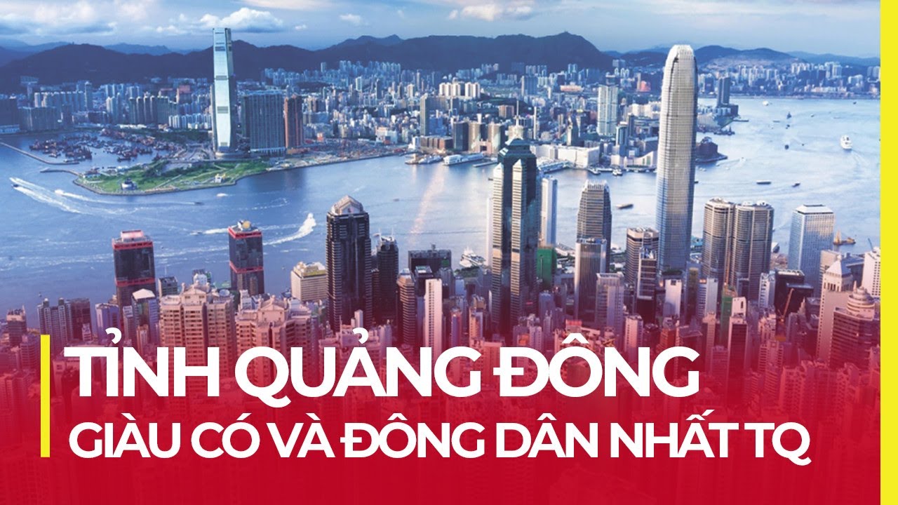 TỈNH QUẢNG ĐÔNG GIÀU CÓ VÀ ĐÔNG DÂN NHẤT TRUNG QUỐC
