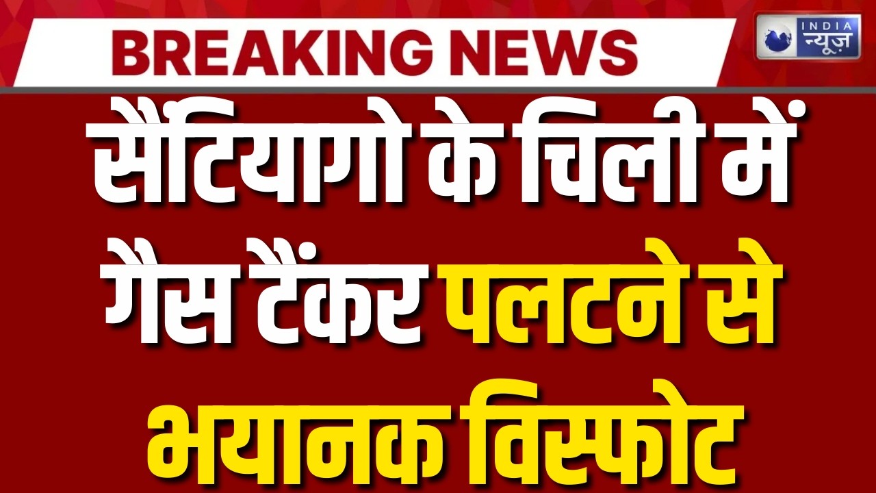 Chile truck explosion : सैंटियागो में गैस टैंकर में आग लगने से 4 लोगों की मौत | India News