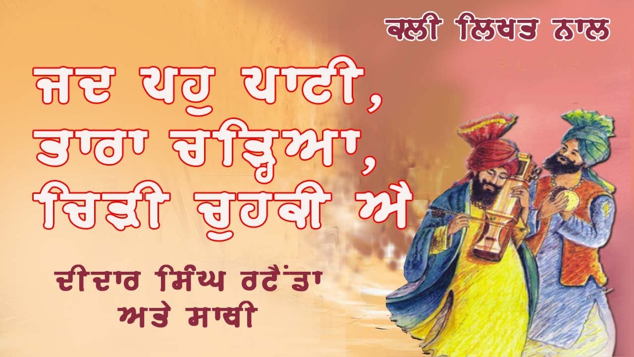 ਜਦ ਪਹੁ ਪਾਟੀ, ਤਾਰਾ ਚੜ੍ਹਿਆ, ਚਿੜੀ ਚੂਹਕੀ ਐ  (ਲਿਖਤ ਸੰਗ ਕਲੀ),  ਦੀਦਾਰ ਸਿੰਘ ਰਟੈਂਡਾ ਅਤੇ ਸਾਥੀ
