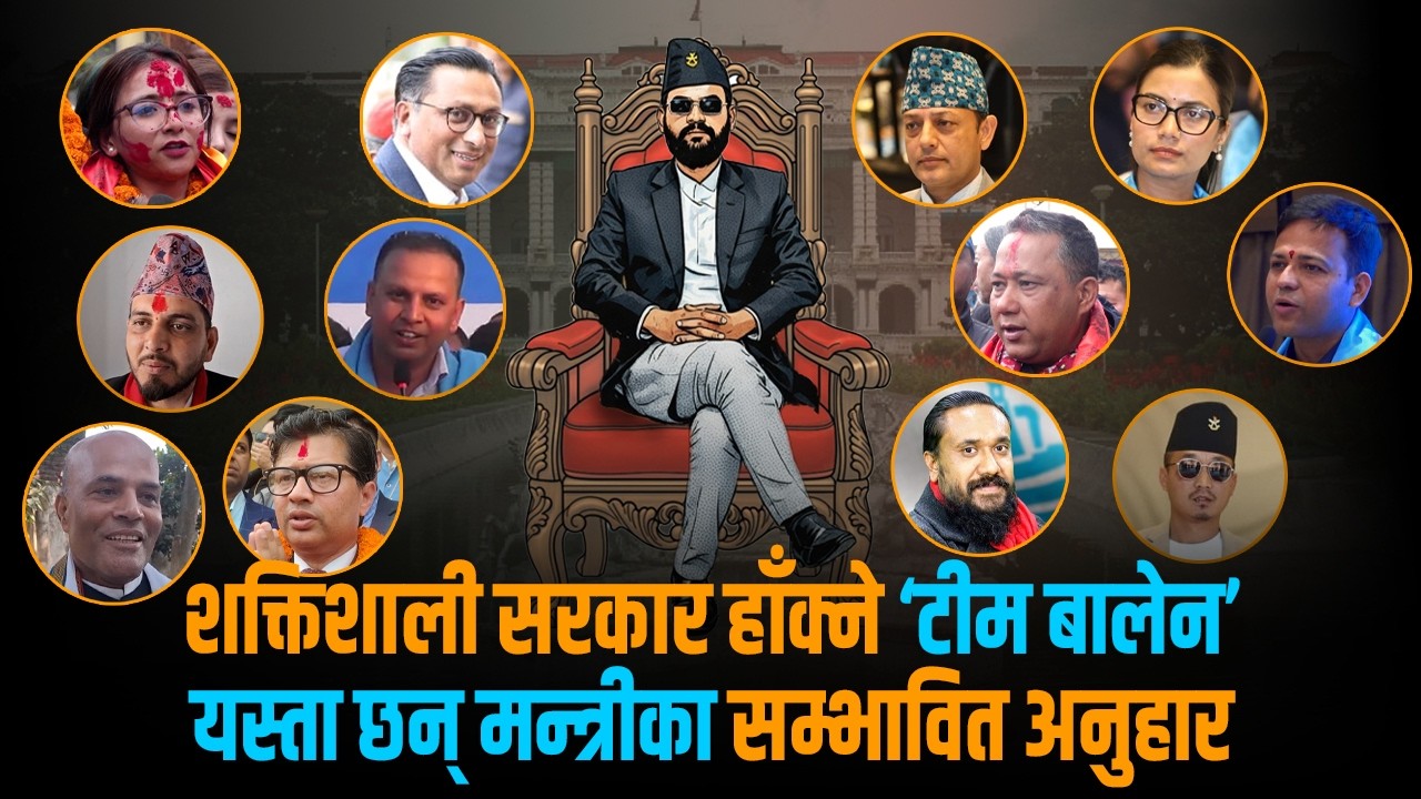 कस्तो बन्दैछ बहुप्रतीक्षित बालेन सरकार ? को-को होलान् सिंहदरबार हाँक्ने सारथि ?
