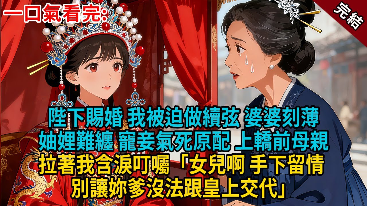 陛下賜婚，我被迫做續弦。婆婆刻薄妯娌難纏，寵妾氣死原配，上轎前，母親拉著我含淚叮囑「女兒啊，手下留情，別讓妳爹沒法跟皇上交代」#古言 #完結 #大女主 #愛情