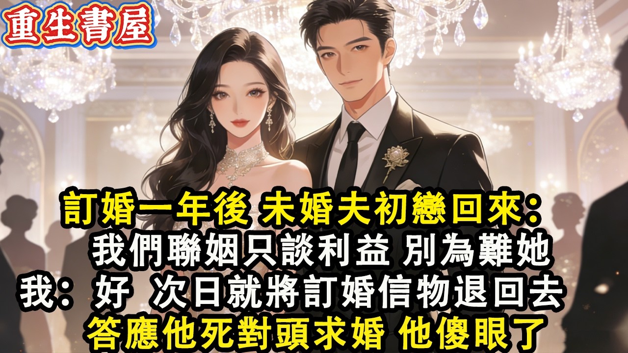 【重生爽文】訂婚一年後 未婚夫初戀回來：我們聯姻只談利益 別為難她  我微笑道：好  次日就將訂婚信物退回去  答應他死對頭的求婚 他直接傻眼了#小說 #重生 #爽文#動漫 #故事 #動畫