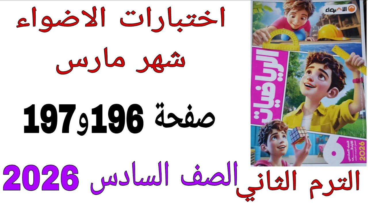 حل اختبار الاضواء شهر مارس صفحة 196و197 كتاب الاضواء رياضيات الصف السادس الترم الثاني2026 