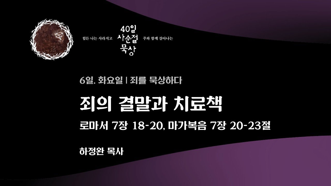 6일. 화요일 | 죄의 결말과 치료책 - 로마서 7장 18-20절, 마가복음 7장 20-23절 | 하정완 목사