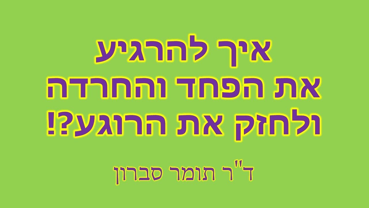 איך להרגיע את הפחד ולחזק את הרוגע שלנו?! ד