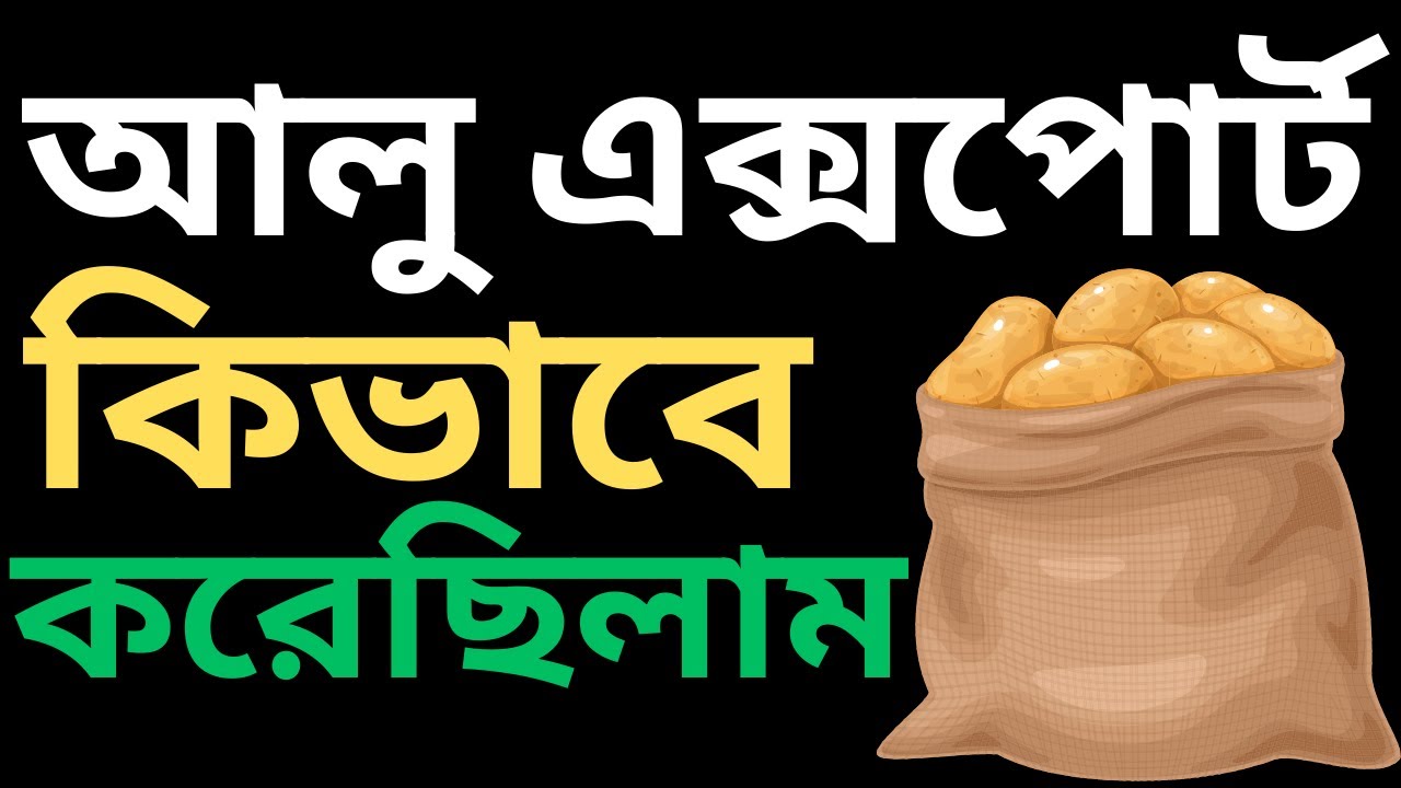 Potato Export and the Problems - বাংলাদেশ থেকে আমরা কিভাবে আলু এক্সপোর্ট করেছিলাম