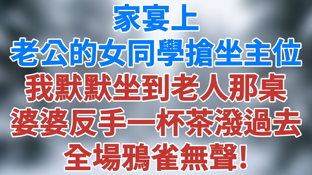 家宴上老公的女同學搶坐主位，我默默坐到老人那桌，婆婆反手一杯茶潑過去，全場鴉雀無聲！#情感 #深夜淺讀 #講故事 #家庭 #家庭故事 #故事 #夜讀人生 #婆媳 #婚姻故事 #雪兒講故事 #情感故事