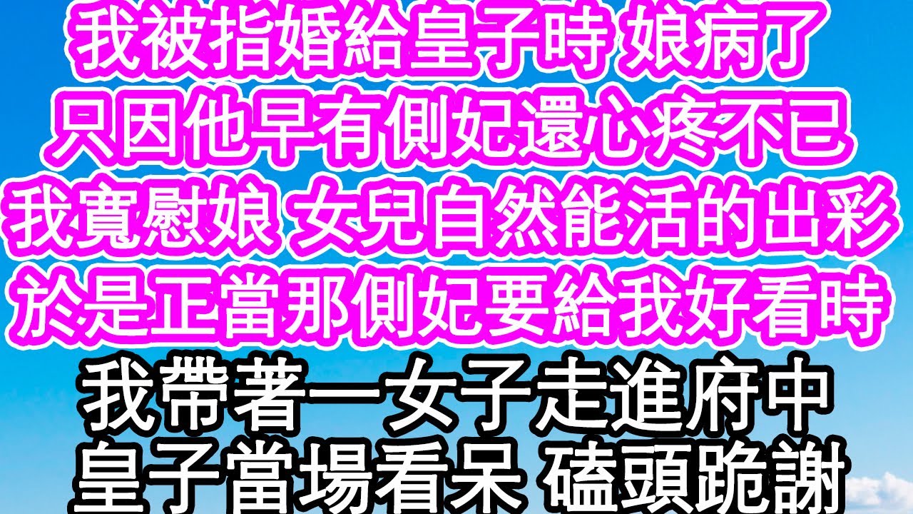 我被指婚給皇子時 娘病了，只因他早有側妃還心疼不已，我寬慰娘 女兒自然能活的出彩，於是正當那側妃要給我好看時，我帶著一女子走進府中，皇子當場看呆 磕頭跪謝| #為人處世#生活經驗#情感故事#養老#退休