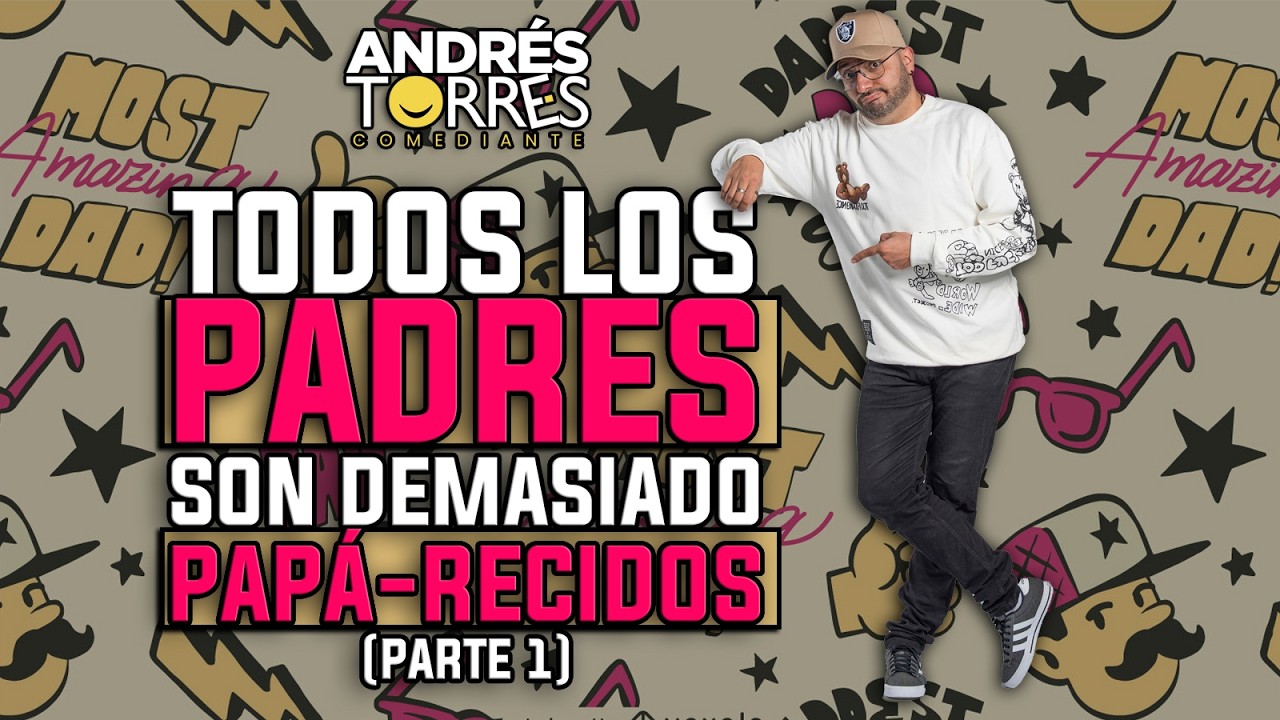 TODOS LOS PADRES SON DEMASIADO PAPÁ-RECIDOS - ANDRES TORRES COMEDIANTE.