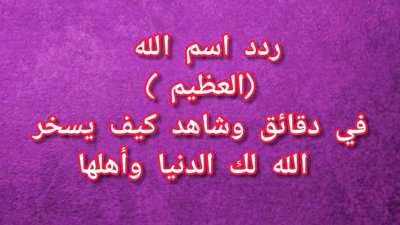 ردد اسم الله العظيم في دقائق وشاهد كيف يسخر الله لك الدنيا وأهلها