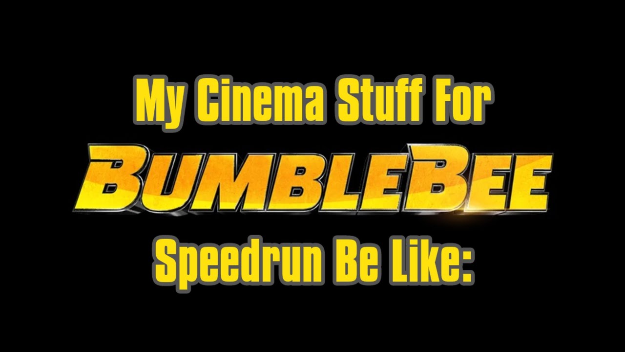 My Cinema Stuff For Bumblebee (2018) Speedrun Be Like: