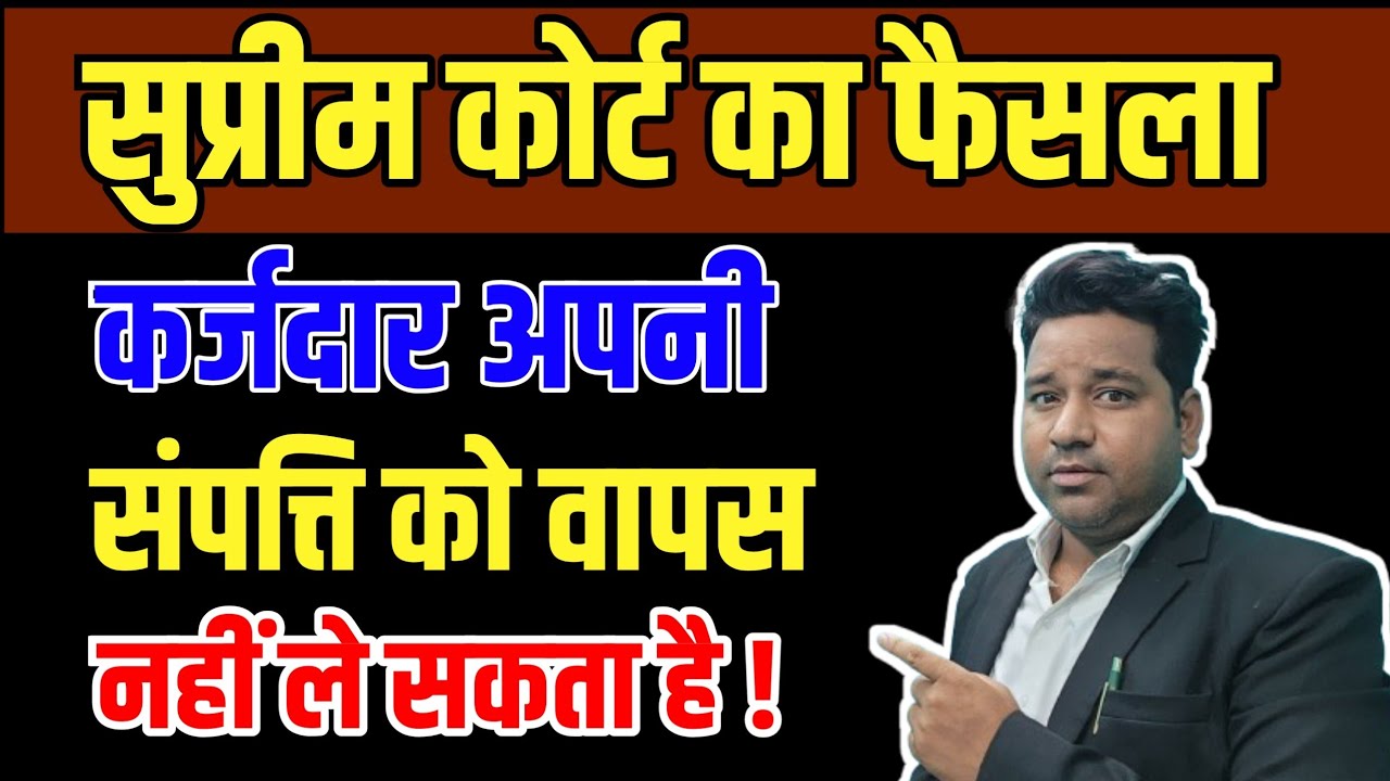 सुप्रीम कोर्ट का फैसला, कर्जदार अपनी सम्पत्ति को वापस नहीं ले सकता है !By Vidhi Teria