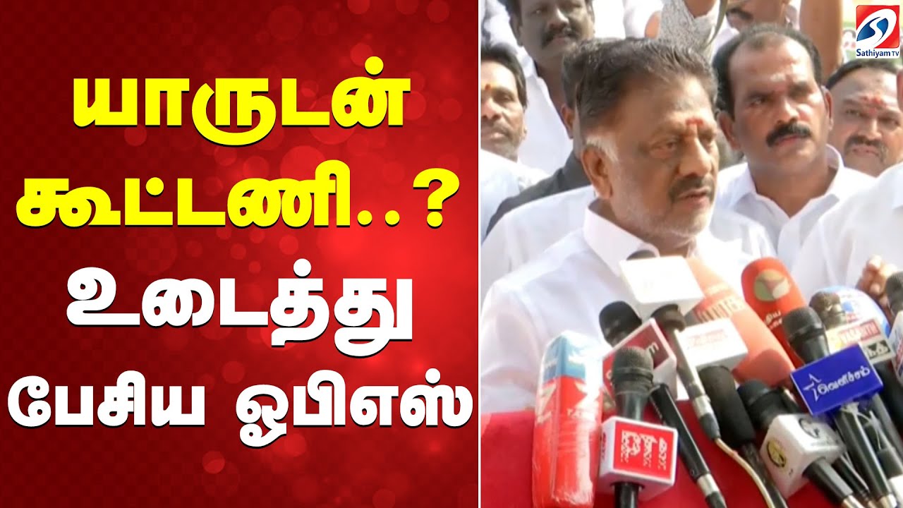 OPS | யாருடன் கூட்டணி..? - உடைத்து பேசிய ஓபிஎஸ்