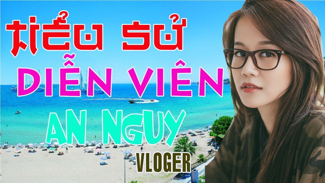 Tiểu sử diễn vi&ecirc;n An Nguy - Vlogger - Diễn vi&ecirc;n phim