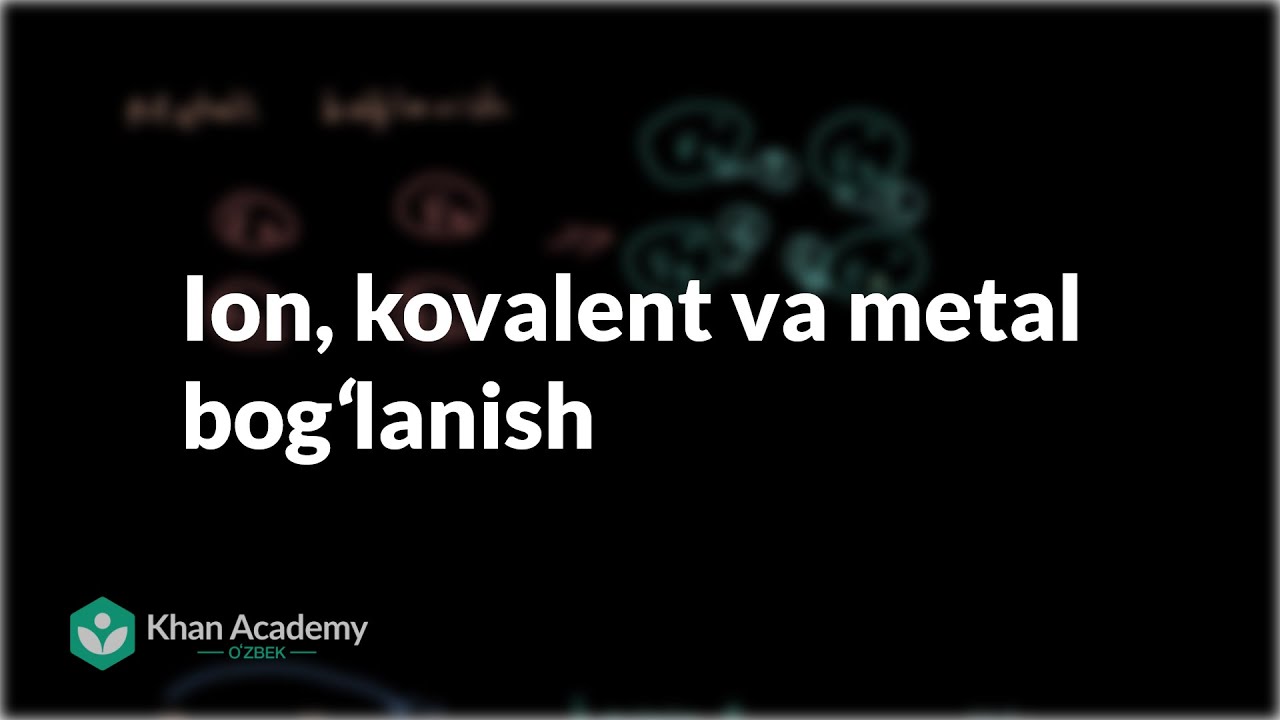 Ion, kovalent va metal bogʻlanish | Kimyo va hayot | Biologiya | Khan Academy Oʻzbek