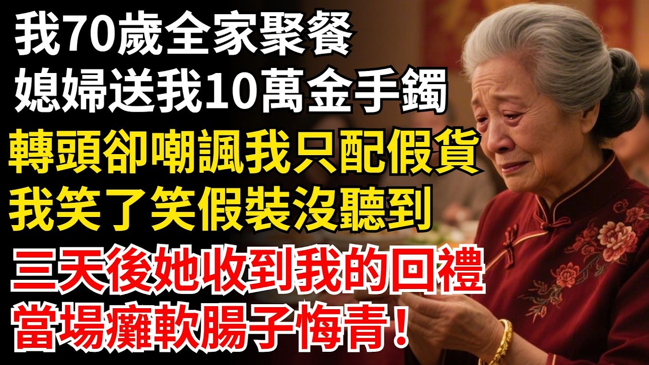 我70歲全家聚餐，媳婦送我10萬金手鐲，轉頭卻嘲諷我只配戴假貨，我笑了笑假裝沒聽到，三天後她收到我的回禮，當場癱軟腸子悔青！ #晚年生活#中老年生活#為人處世#生活經驗#情感故事#幸福人生