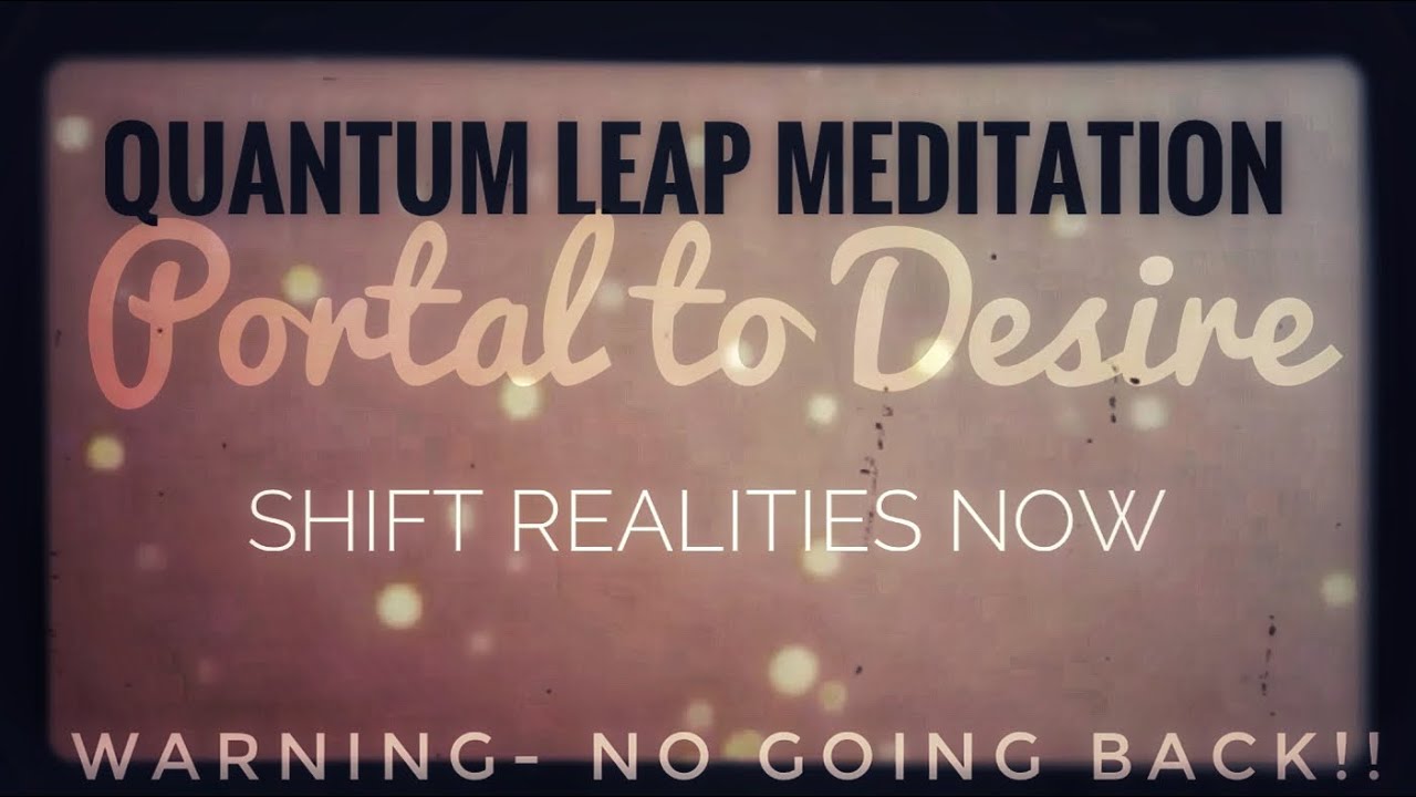 QUANTUM LEAP MEDITATION  &ldquo;PORTAL TO YOUR DESIRES&rdquo; Shift Realities Now
