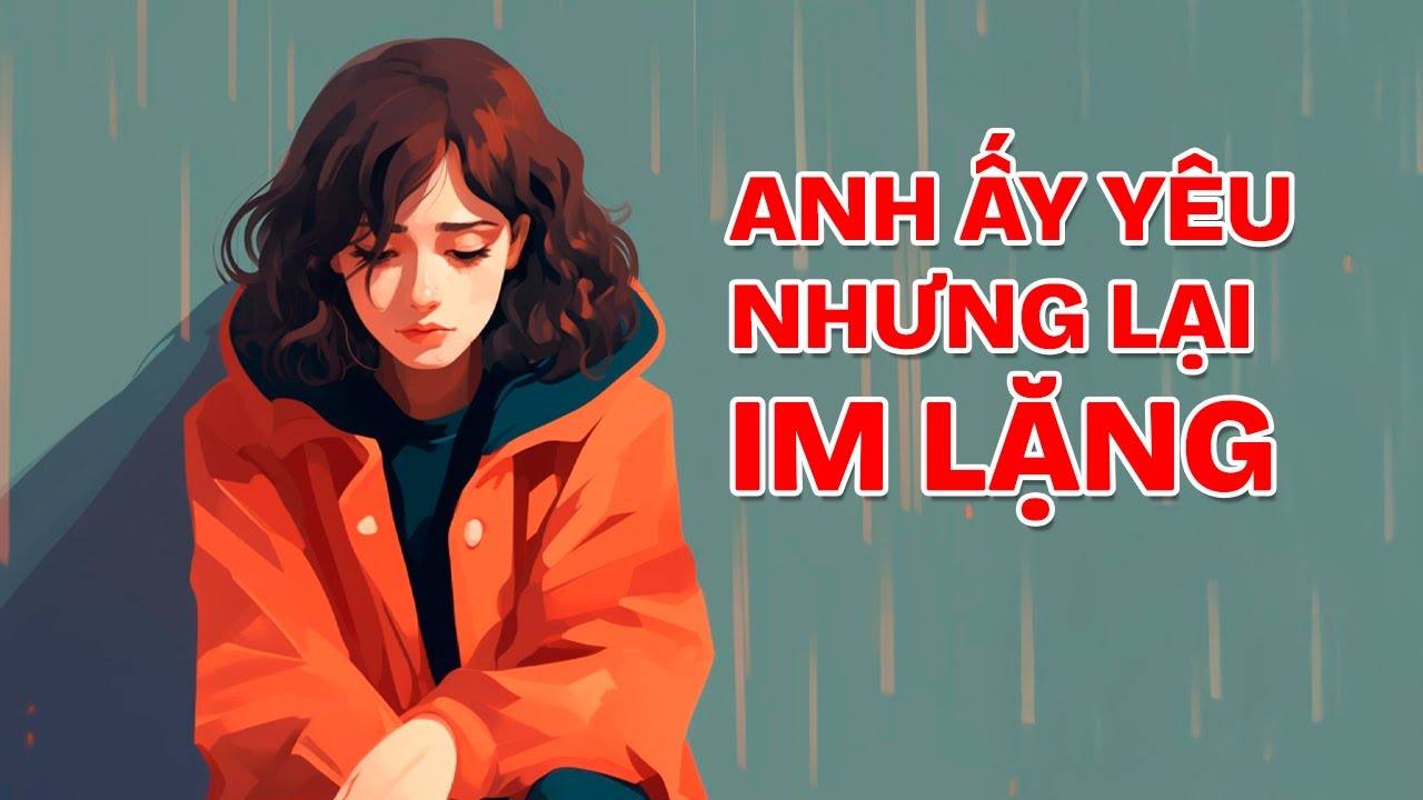 Yêu Nhưng Vì sao anh ấy Im Lặng - Khi Đàn Ông Thật Sự Yêu???
