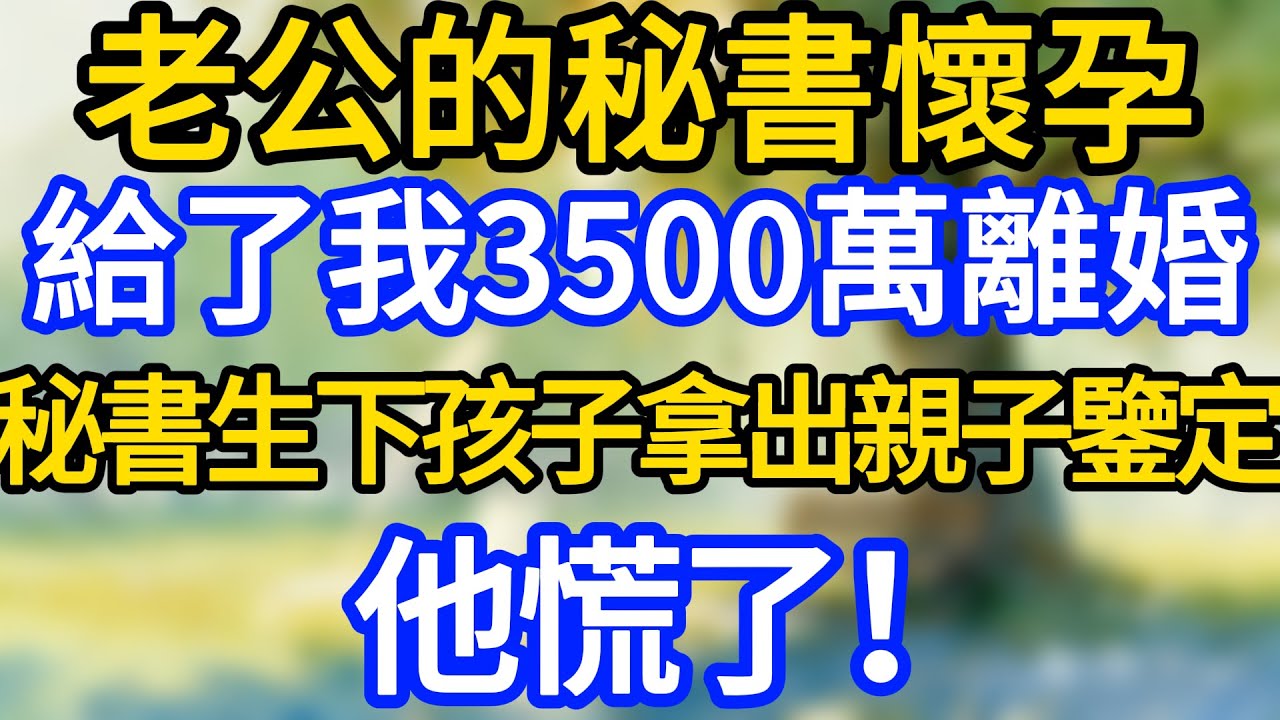 老公的秘書懷孕，給了我3500萬離婚，秘書生下孩子拿出親子鑒定，他慌了！