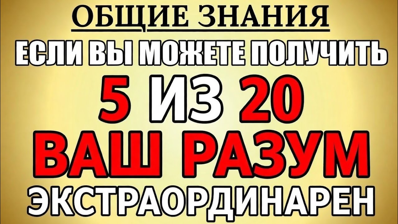 ОБЩИЕ ЗНАНИЯЕСЛИ ТЫ СМОЖЕШЬ НАБРАТЬ5 ИЗ 20ТВОЙ УМИСКЛЮЧИТЕЛЬНЫЙ