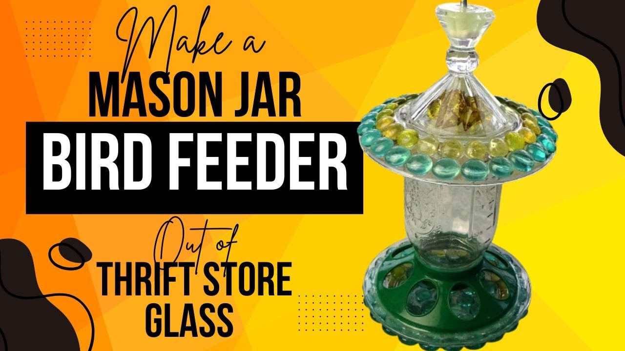 How to Make a Fancy Mason Jar Bird Feeder (out of Thrift Store Glass)  