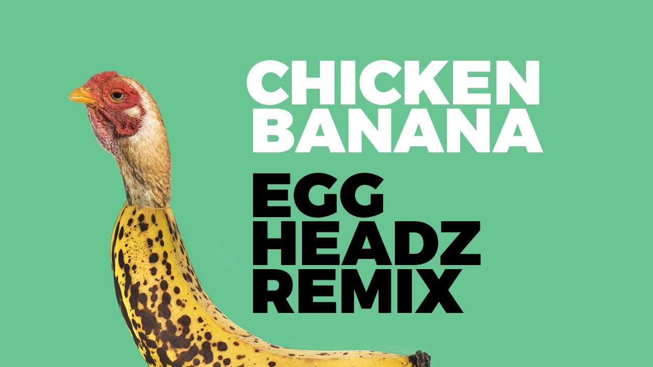 CHICKEN BANANA - EGG HEADZ REMIX