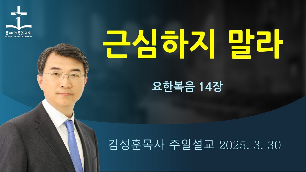 2025년 3월 30일 | 너희는 마음에 근심하지 말라 | 요한복음14장 | 김성훈목사주일말씀 | 042-826-5506
