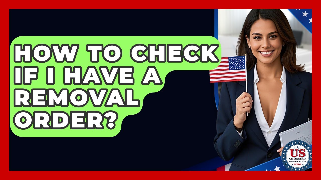 How To Check If I Have A Removal Order? - US Citizenship Immigration Guide