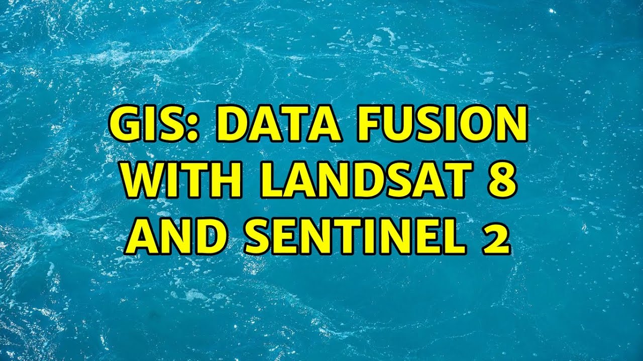 GIS: Data fusion with Landsat 8 and Sentinel 2