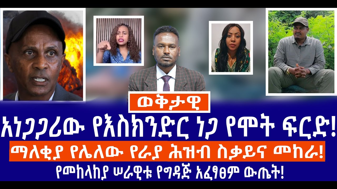 አነጋጋሪው የእስክንድር ነጋ የሞት ፍርድ!...//ማለቂያ የሌለው የራያ ሕዝብ ስቃይና መከራ!...//የመከላከያ ሠራዊቱ የግዳጅ አፈፃፀም ውጤት