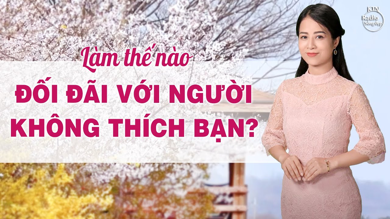LÀM THẾ NÀO ĐỂ ĐỐI ĐÃI VỚI NGƯỜI KHÔNG THÍCH BẠN? | NGUYÊN NGỌC | SỐNG ĐẸP RADIO