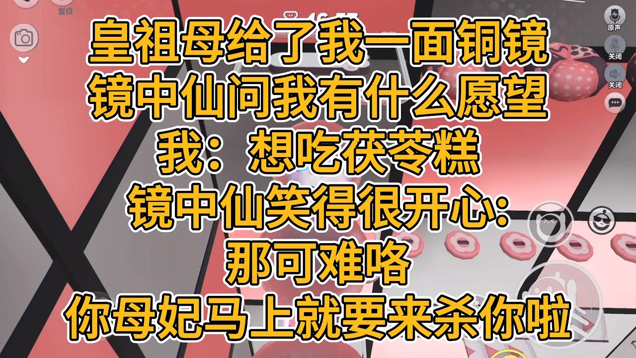 皇祖母给我一面会说话的铜镜。镜中仙问我有什么愿望。我：想吃茯苓糕。镜中仙笑得很开心：那可难咯，你母妃马上就要来杀你啦。