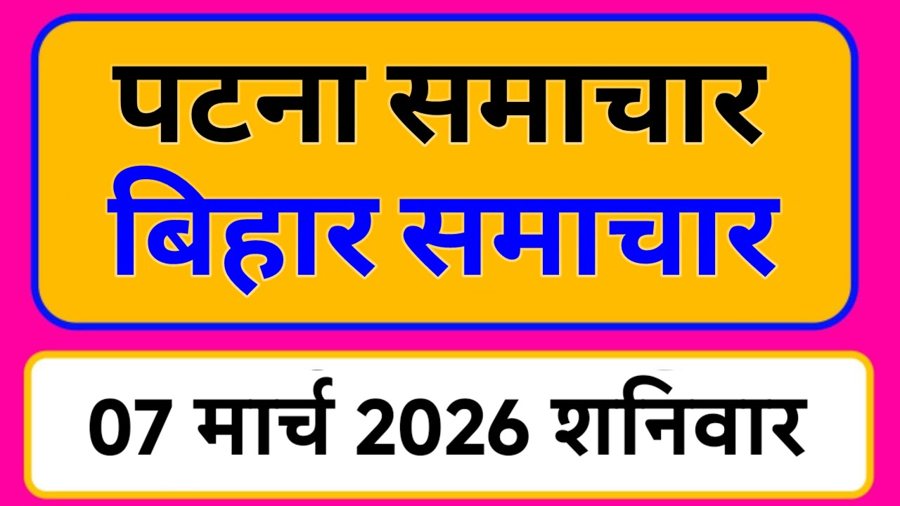 Bihar samachar प्रादेशिक समाचार | पटना समाचार | bihar News, Pradeshik samachar /07 मार्च 2026