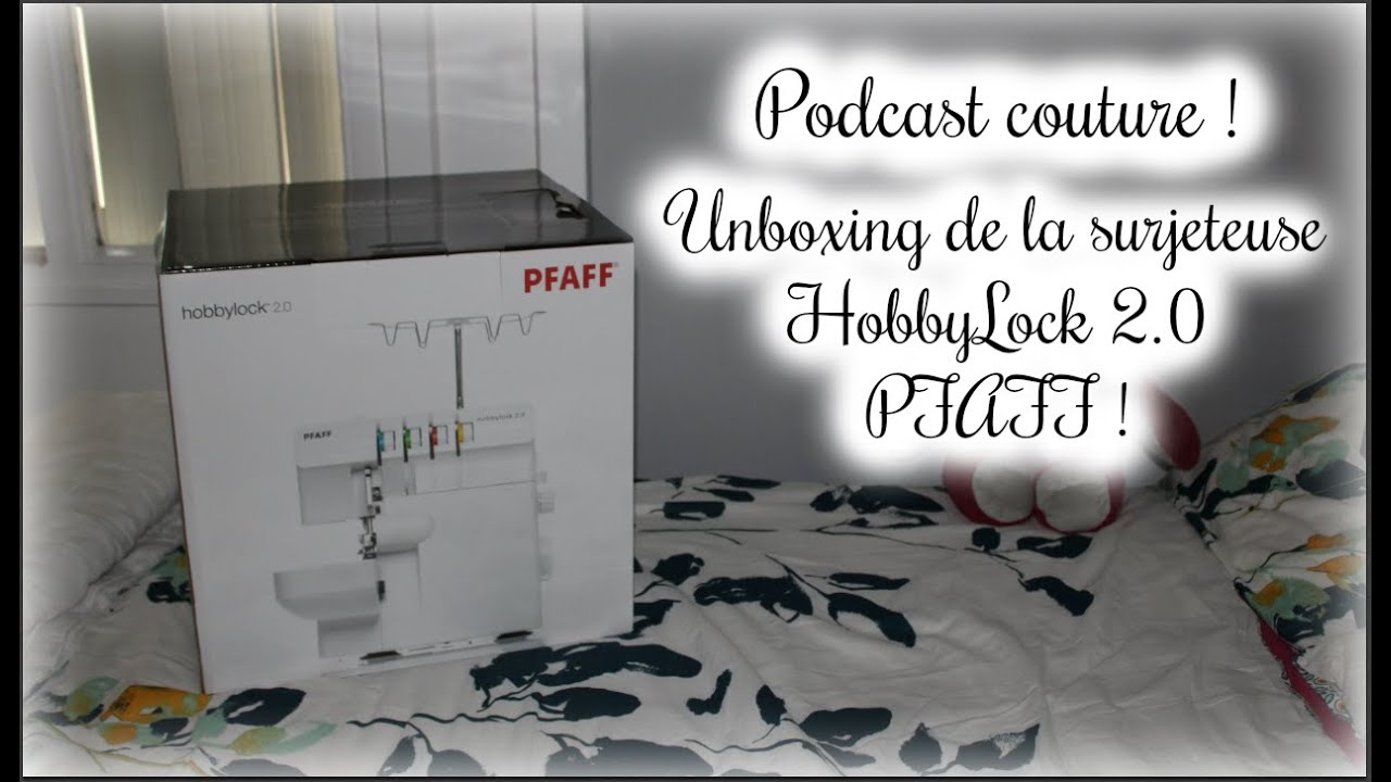 Podcast Couture : Unboxing de la sujeteuse HobbyLock 2.0 PFAFF!