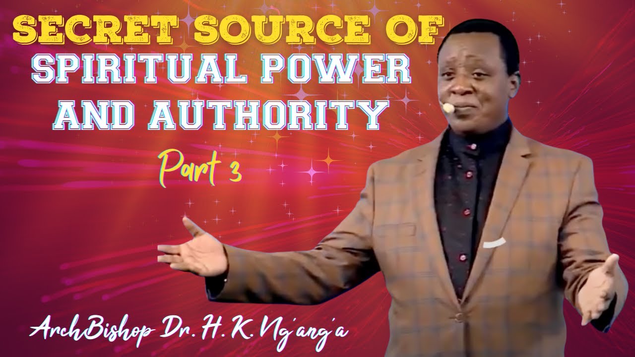 The source of spiritual power and authority for believers by Archbishop Harrison Ng'ang'a part 3