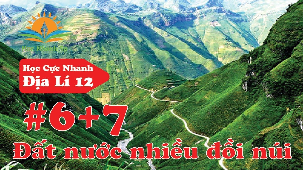 Tóm Tắt Kiến Thức Địa Lý 12 - Bài 6 và Bài 7: Đất Nước Nhiều Đồi Núi - Học Cực Nhanh