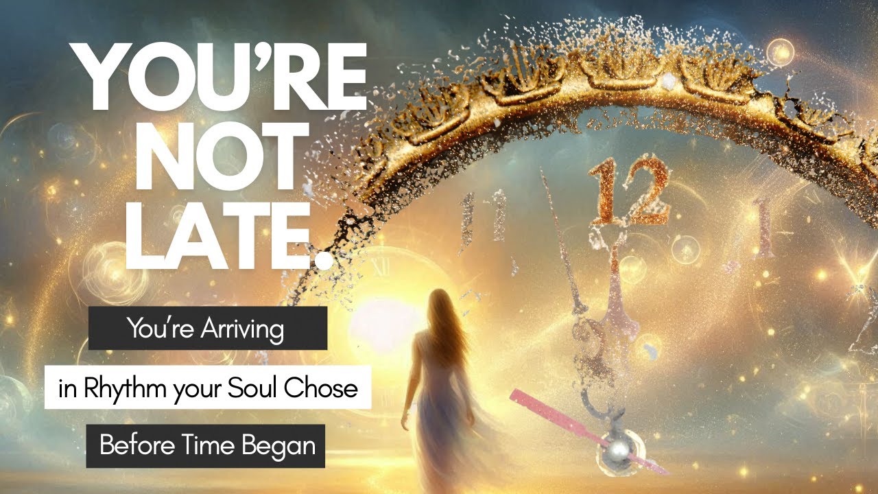 You're Not Late: You're Arriving in the Rhythm Your Soul Chose Before Time Began