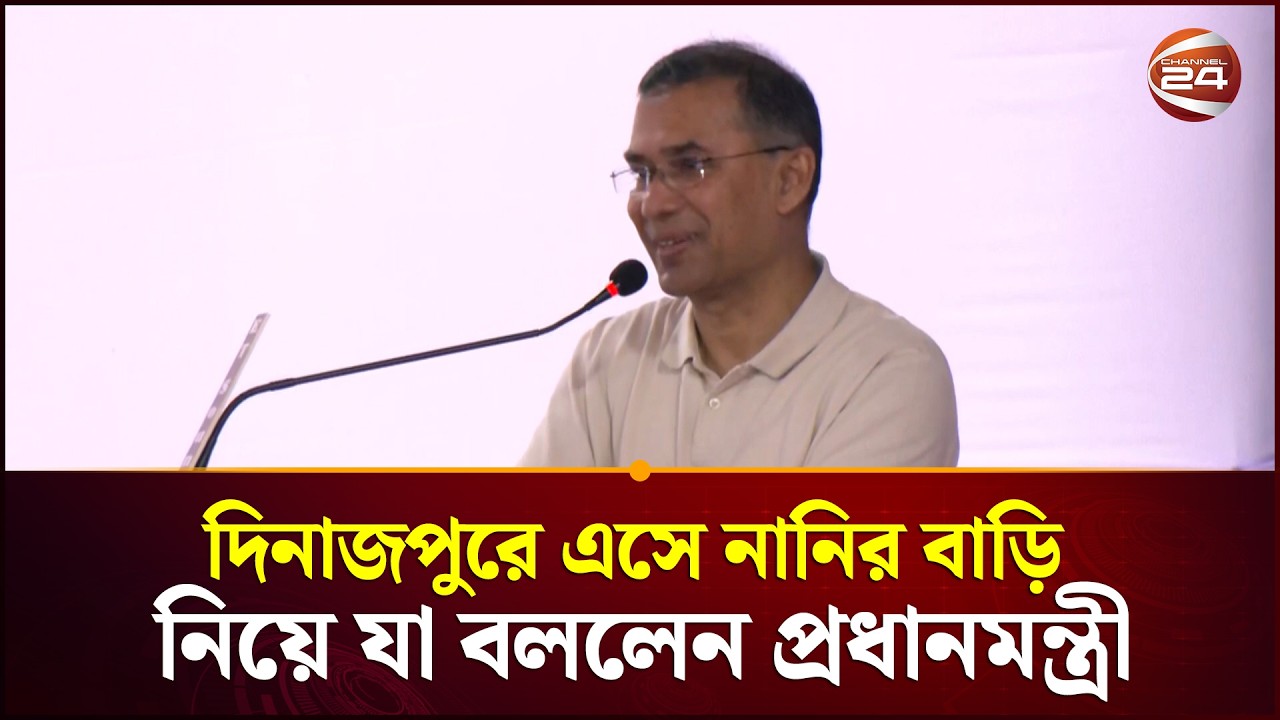 দিনাজপুরে এসে নানির বাড়ি নিয়ে যা বললেন প্রধানমন্ত্রী | Tarique Rahman | Prime Minister | Channel 24