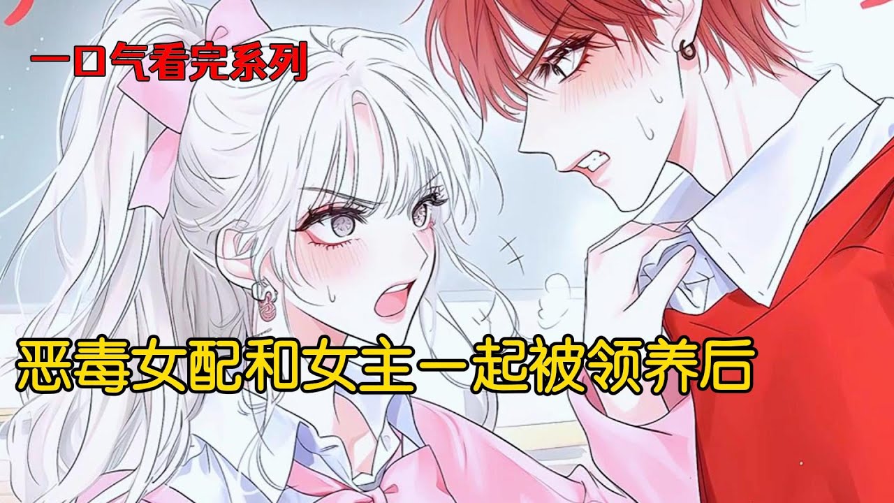 恶毒女配和女主一起被领养后#完结文 #小说 #二次元