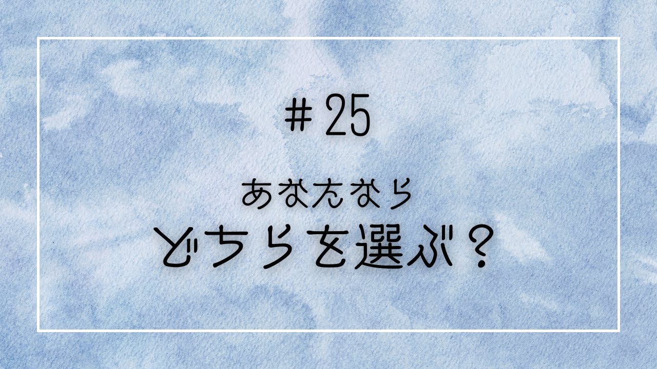 #25 あなたならどちらを選ぶ？