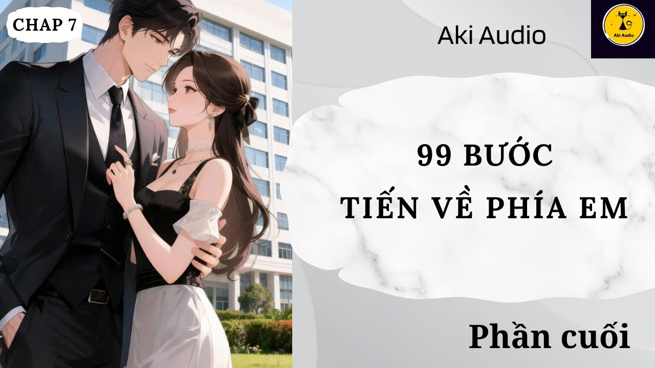[ Truyện Audio] || 99 BƯỚC TIẾN VỀ PHÍA EM - PHẦN CUỐI || Aki Audio