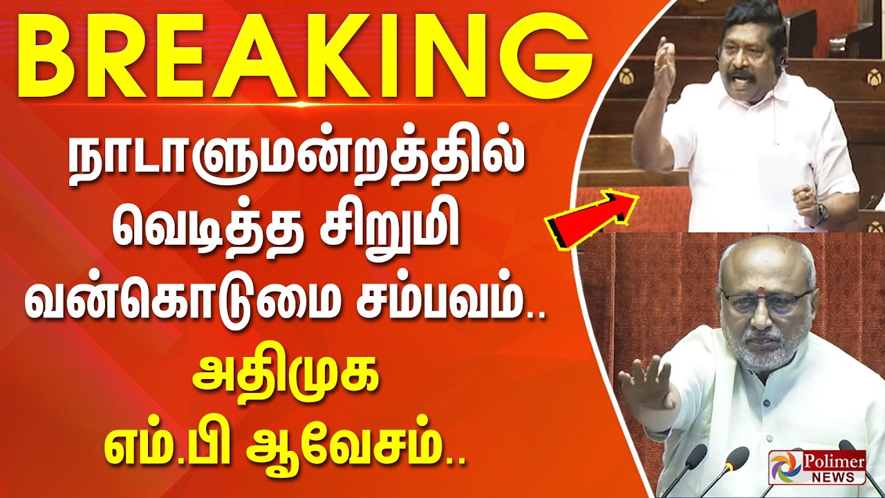 #Breaking : நாடாளுமன்றத்தில் வெடித்த சிறுமி வன்கொடுமை சம்பவம்.. அதிமுக எம்.பி ஆவேசம்..