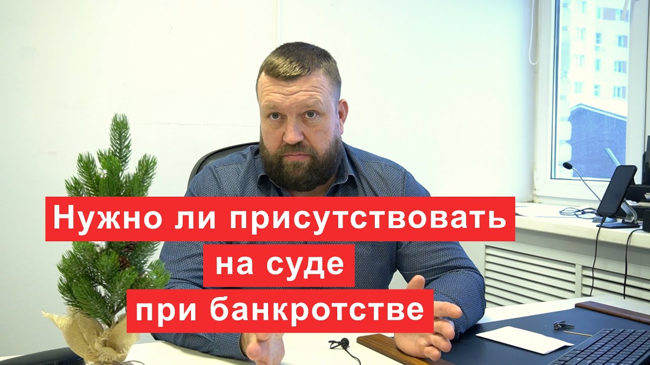 Нужно ли присутствовать на суде при банкротстве